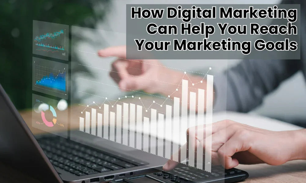 How Digital Marketing Can Help You Reach Your Marketing Goals