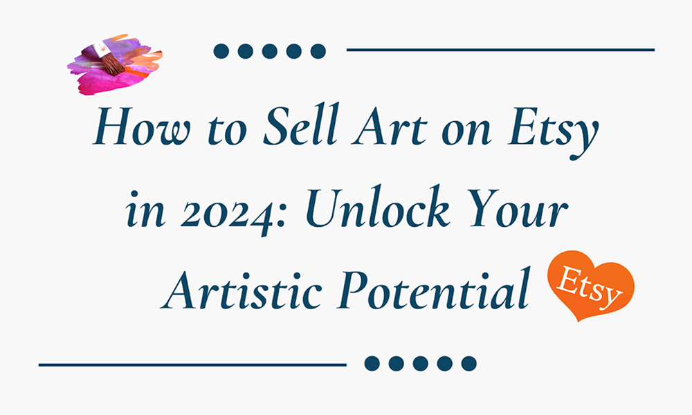 How to Sell Art on Etsy in 2024: Unlock Your Artistic Potential