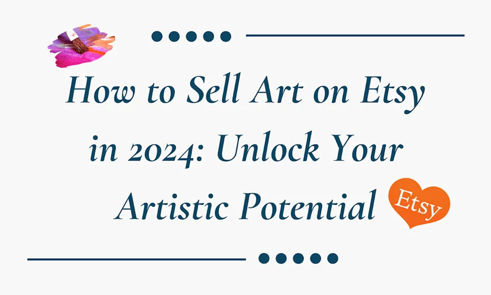 How to Sell Art on Etsy in 2024: Unlock Your Artistic Potential